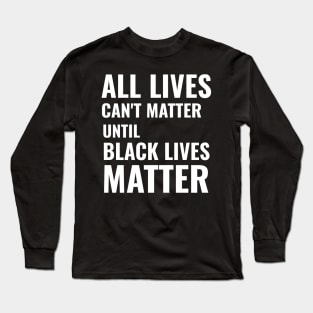 All Lives can't Matter until Black Lives Matter Long Sleeve T-Shirt